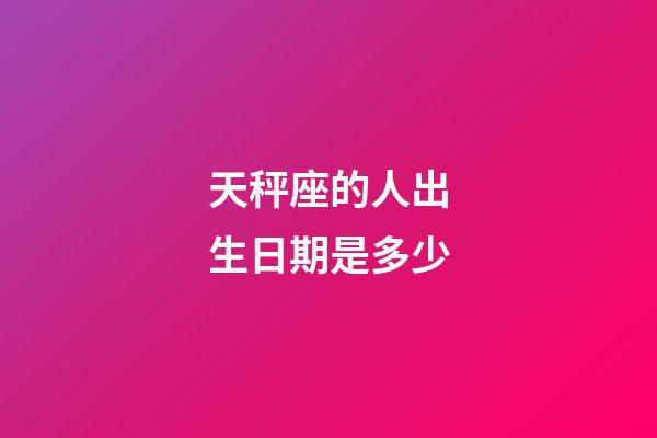 天秤座的人出生日期是多少-第1張-星座運勢-玄機派