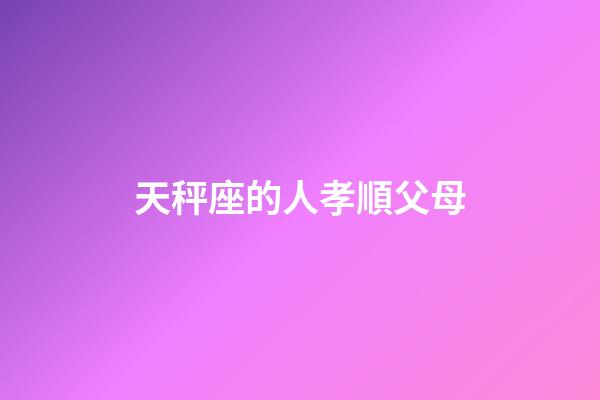 天秤座的人孝順父母-第1張-星座運勢-玄機派