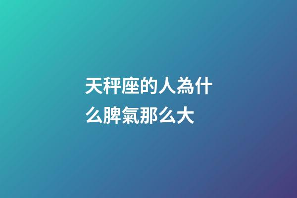 天秤座的人為什么脾氣那么大-第1張-星座運勢-玄機派