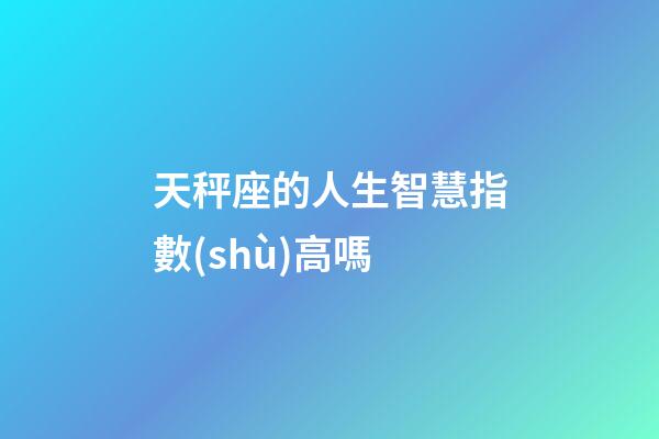 天秤座的人生智慧指數(shù)高嗎-第1張-星座運勢-玄機派