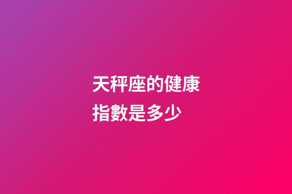 天秤座的健康指數是多少-第1張-星座運勢-玄機派