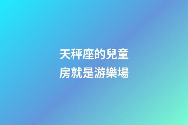 天秤座的兒童房就是游樂場