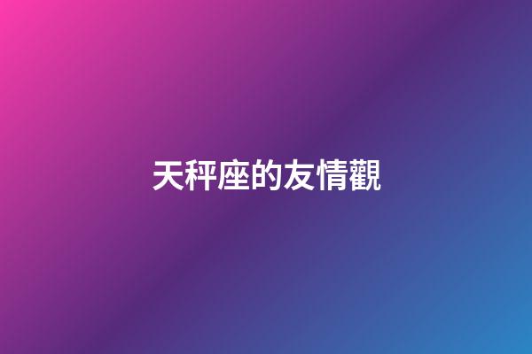 天秤座的友情觀-第1張-星座運勢-玄機派