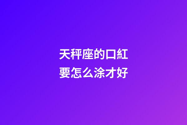 天秤座的口紅要怎么涂才好-第1張-星座運(yùn)勢(shì)-玄機(jī)派