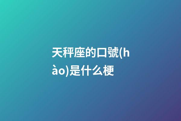天秤座的口號(hào)是什么梗-第1張-星座運(yùn)勢(shì)-玄機(jī)派