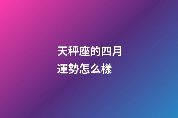 天秤座的四月運勢怎么樣-第1張-星座運勢-玄機派