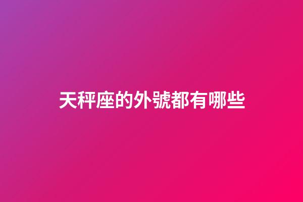 天秤座的外號都有哪些-第1張-星座運勢-玄機派