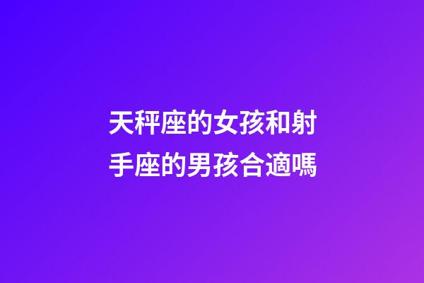 天秤座的女孩和射手座的男孩合適嗎-第1張-星座運勢-玄機派