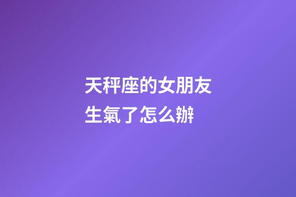 天秤座的女朋友生氣了怎么辦-第1張-星座運勢-玄機派