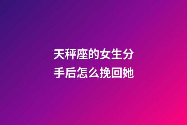 天秤座的女生分手后怎么挽回她-第1張-星座運勢-玄機派