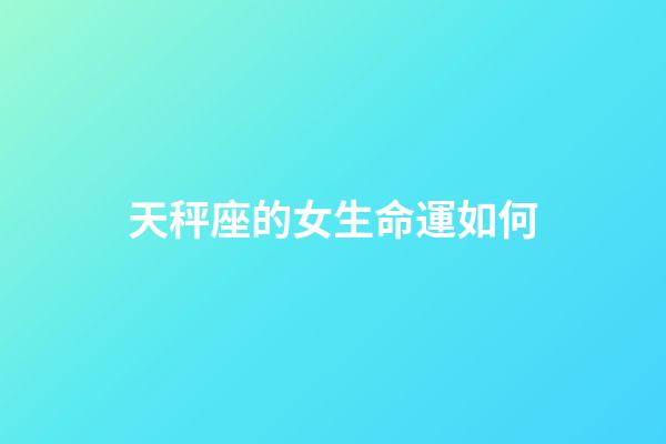 天秤座的女生命運如何-第1張-星座運勢-玄機派