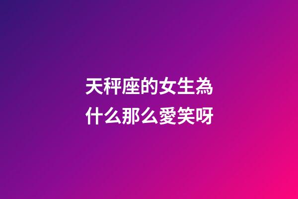 天秤座的女生為什么那么愛笑呀-第1張-星座運勢-玄機派