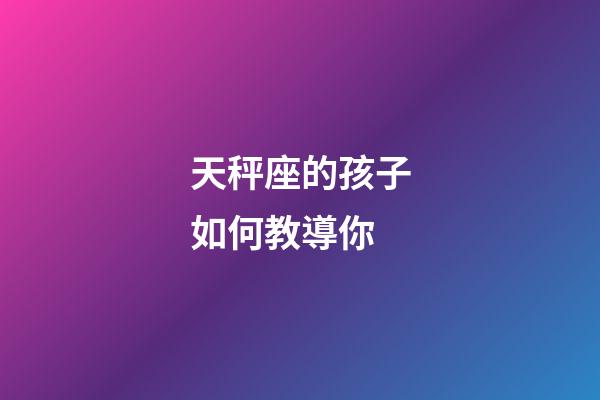 天秤座的孩子如何教導你-第1張-星座運勢-玄機派
