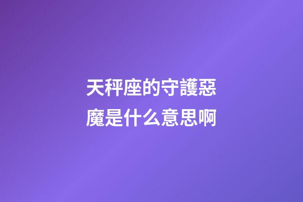 天秤座的守護惡魔是什么意思啊