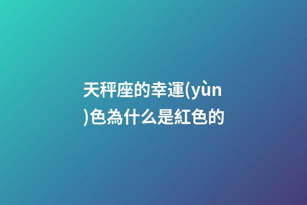 天秤座的幸運(yùn)色為什么是紅色的-第1張-星座運(yùn)勢-玄機(jī)派