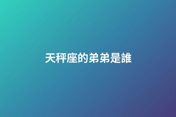 天秤座的弟弟是誰-第1張-星座運勢-玄機派