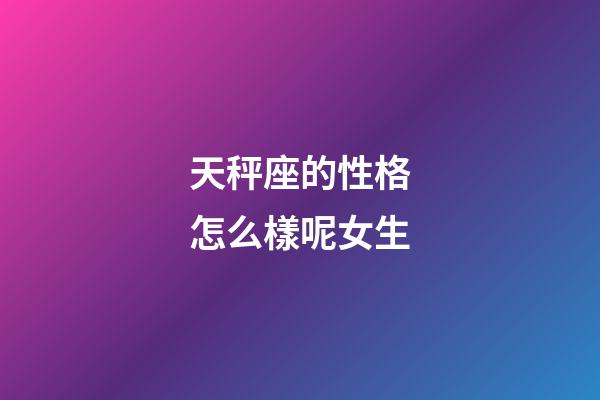 天秤座的性格怎么樣呢女生-第1張-星座運(yùn)勢-玄機(jī)派