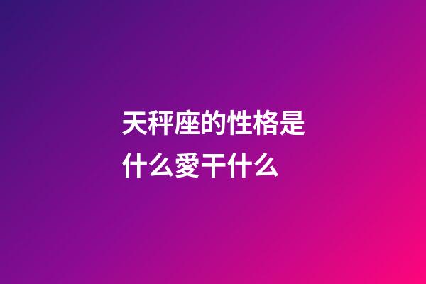 天秤座的性格是什么愛干什么-第1張-星座運勢-玄機派