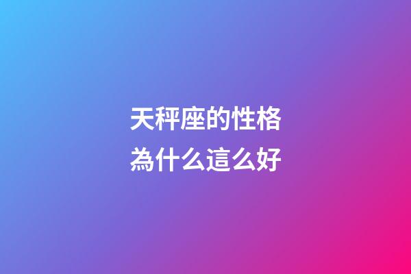 天秤座的性格為什么這么好-第1張-星座運勢-玄機派
