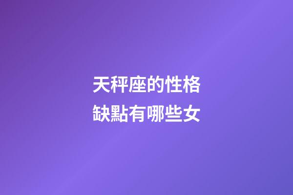 天秤座的性格缺點有哪些女-第1張-星座運勢-玄機派