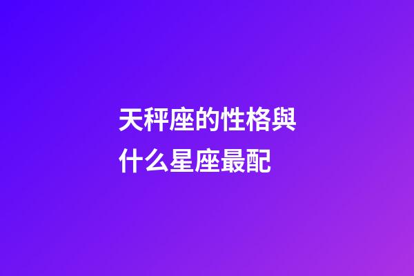 天秤座的性格與什么星座最配-第1張-星座運(yùn)勢(shì)-玄機(jī)派