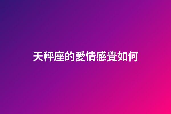 天秤座的愛情感覺如何-第1張-星座運勢-玄機派