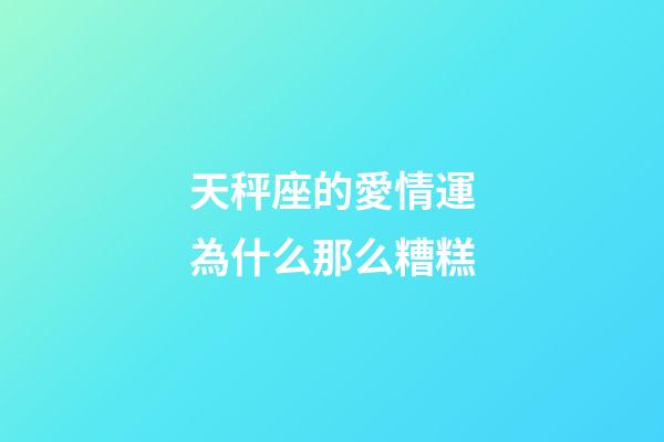 天秤座的愛情運為什么那么糟糕-第1張-星座運勢-玄機派