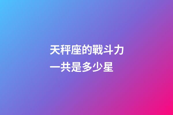 天秤座的戰斗力一共是多少星-第1張-星座運勢-玄機派