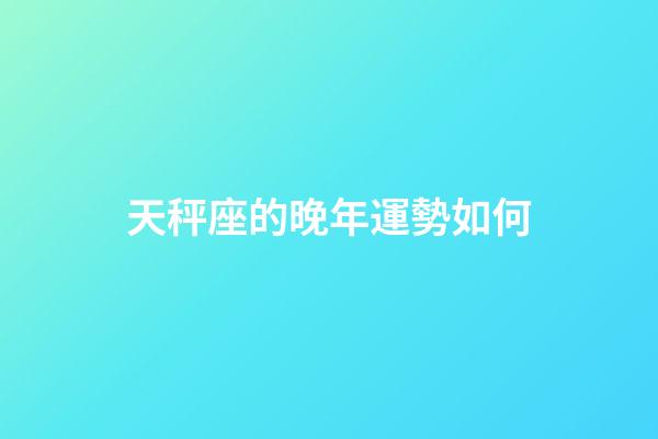 天秤座的晚年運勢如何-第1張-星座運勢-玄機派