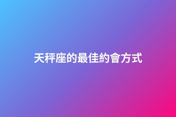 天秤座的最佳約會方式-第1張-星座運勢-玄機派