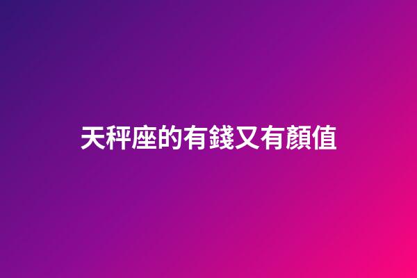 天秤座的有錢又有顏值-第1張-星座運(yùn)勢-玄機(jī)派