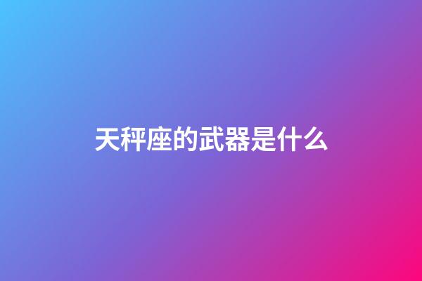 天秤座的武器是什么-第1張-星座運勢-玄機派