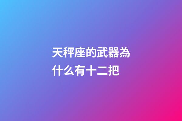 天秤座的武器為什么有十二把-第1張-星座運勢-玄機派