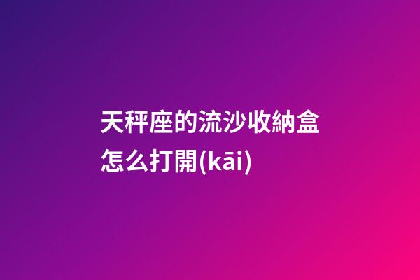 天秤座的流沙收納盒怎么打開(kāi)-第1張-星座運(yùn)勢(shì)-玄機(jī)派