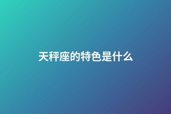 天秤座的特色是什么-第1張-星座運(yùn)勢(shì)-玄機(jī)派