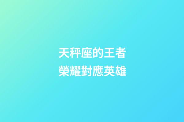 天秤座的王者榮耀對應英雄-第1張-星座運勢-玄機派