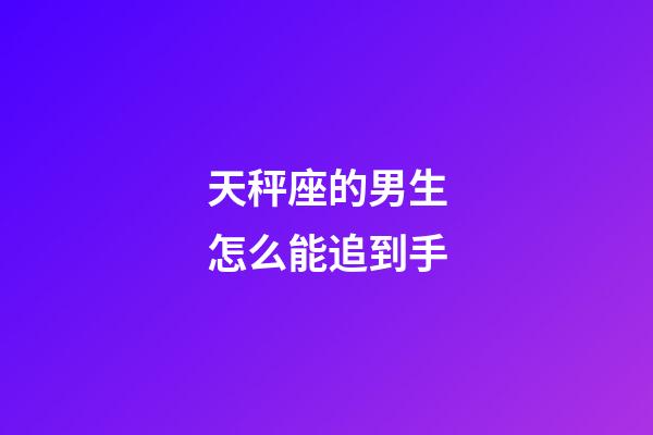 天秤座的男生怎么能追到手-第1張-星座運勢-玄機派