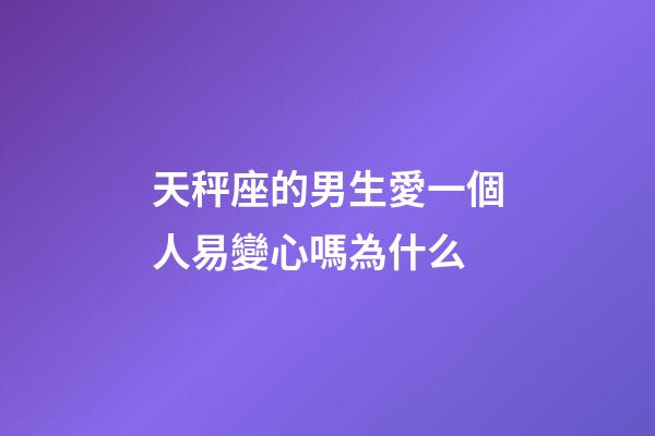 天秤座的男生愛一個人易變心嗎為什么-第1張-星座運勢-玄機派