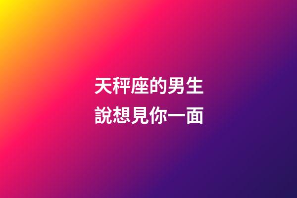天秤座的男生說想見你一面-第1張-星座運勢-玄機派