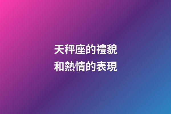 天秤座的禮貌和熱情的表現-第1張-星座運勢-玄機派