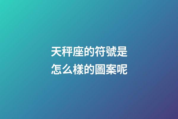 天秤座的符號是怎么樣的圖案呢-第1張-星座運勢-玄機派