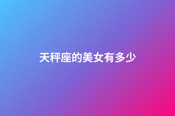 天秤座的美女有多少-第1張-星座運勢-玄機派
