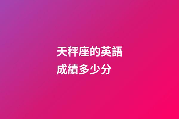 天秤座的英語成績多少分-第1張-星座運勢-玄機派