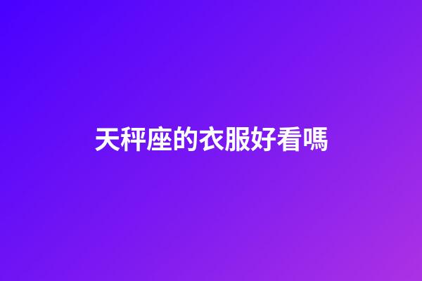 天秤座的衣服好看嗎-第1張-星座運勢-玄機派