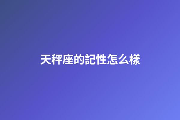 天秤座的記性怎么樣-第1張-星座運勢-玄機派