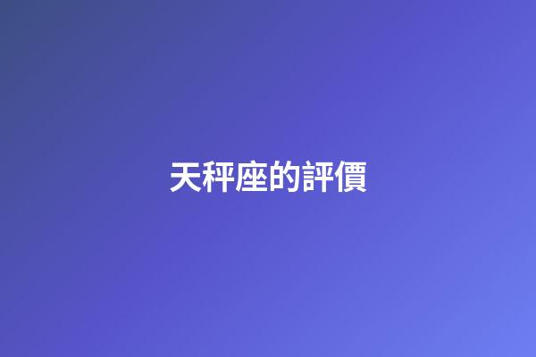 天秤座的評價-第1張-星座運勢-玄機派