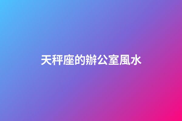 天秤座的辦公室風水
