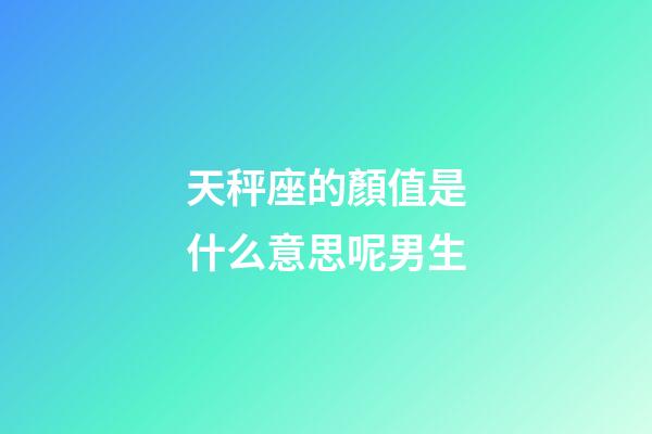 天秤座的顏值是什么意思呢男生-第1張-星座運勢-玄機派