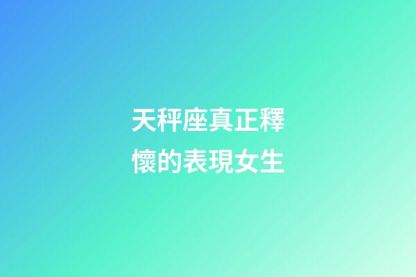 天秤座真正釋懷的表現女生-第1張-星座運勢-玄機派