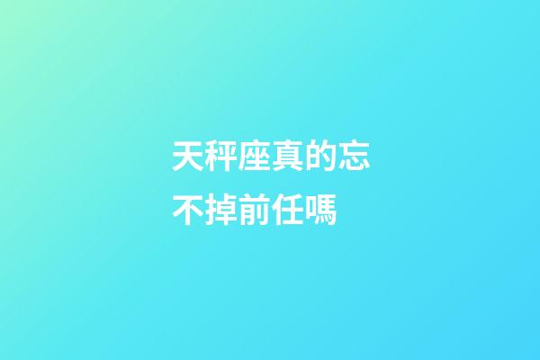 天秤座真的忘不掉前任嗎-第1張-星座運(yùn)勢-玄機(jī)派